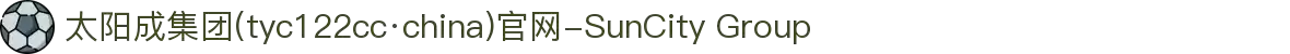 太阳成集团(tyc122cc·china)官网-SunCity Group